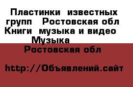 Пластинки  известных групп - Ростовская обл. Книги, музыка и видео » Музыка, CD   . Ростовская обл.